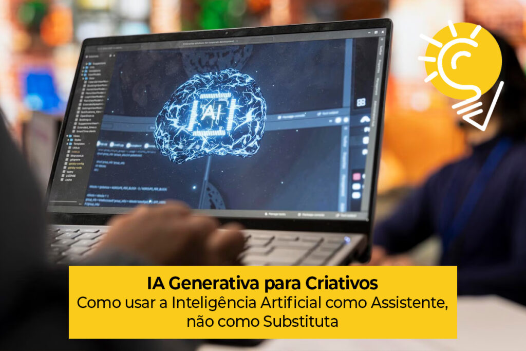IA Generativa para Criativos: Como usar a Inteligência Artificial como Assistente, não como Substituta