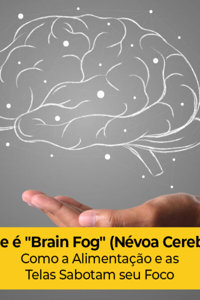 O Que é "Brain Fog" (Névoa Cerebral)? Como a Alimentação e as Telas Sabotam seu Foco