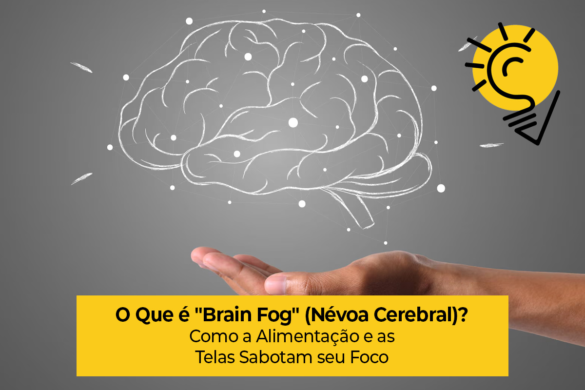 O Que é "Brain Fog" (Névoa Cerebral)? Como a Alimentação e as Telas Sabotam seu Foco